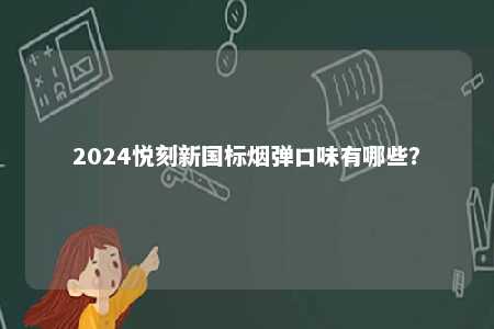 2024悦刻新国标烟弹口味有哪些�？ 